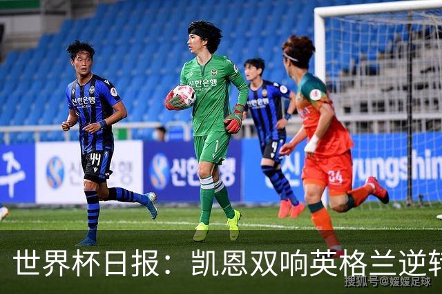 世界杯日报：凯恩双响英格兰逆转晋级 比利时内讧后加时绝杀