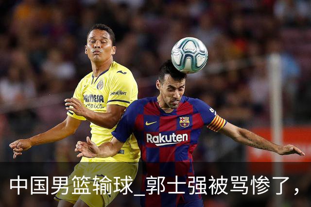 中国男篮输球 郭士强被骂惨了，若无缘第二阶段 下课将毫无悬念！