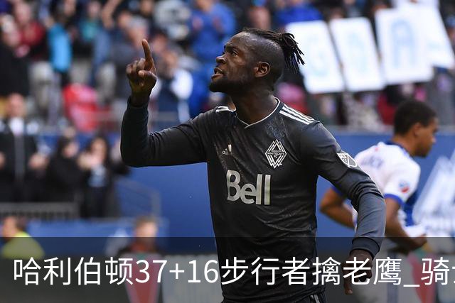 哈利伯顿37+16步行者擒老鹰 骑士加时险胜76人