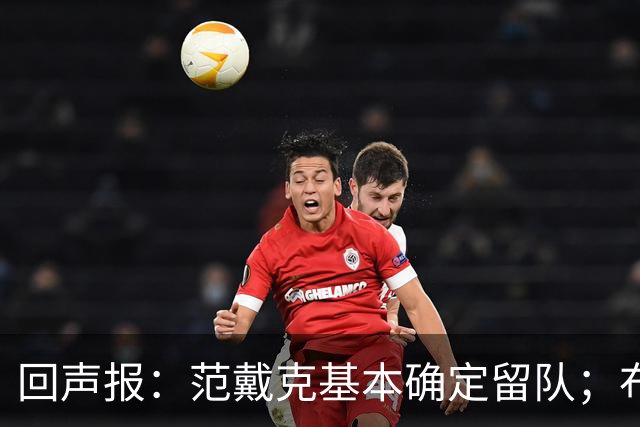 回声报：范戴克基本确定留队；布阿迪转会费大约需要1亿英镑
