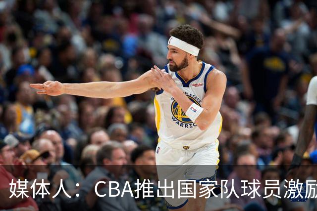 媒体人：CBA推出国家队球员激励条款 拿到奥运前8奖励每人30万