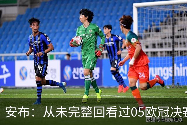 安布：从未完整回看过05欧冠决赛，07年虽复仇了 但遗憾无法抹去