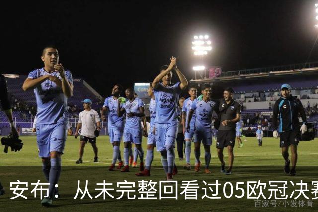 安布：从未完整回看过05欧冠决赛，07年虽复仇了 但遗憾无法抹去