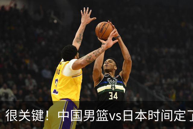 很关键！中国男篮vs日本时间定了，CCTV5+直播，想3杀对手得做三点调整！