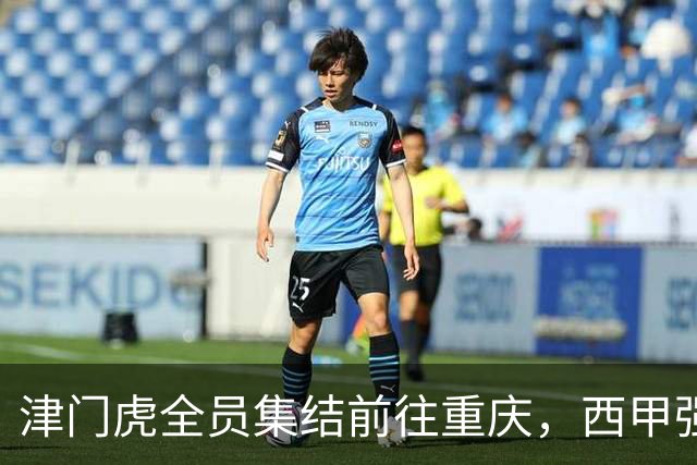 津门虎全员集结前往重庆，西甲强援加入争取保底1分
