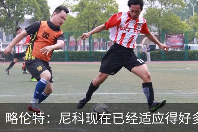 略伦特：尼科现在已经适应得好多了，我和亚马尔正在逐渐相互了解