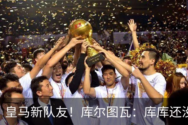 皇马新队友！库尔图瓦：库库还没回关我，他还不在球员群组里