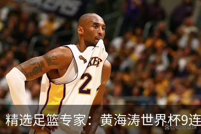 精选足篮专家：黄海涛世界杯9连红长线15中14