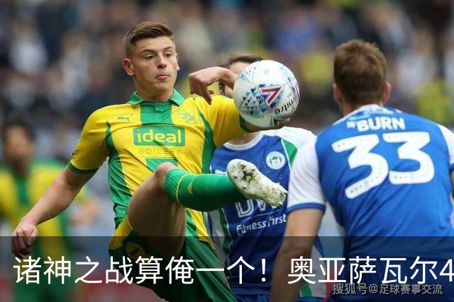 诸神之战算俺一个！奥亚萨瓦尔4球1助入局 斗牛新高？