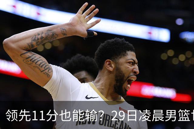 领先11分也能输？29日凌晨男篮世界杯战报：U17中国男篮遭加拿大逆转跌至小组第三，亚洲队连输三场